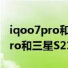 iqoo7pro和三星s21ultra哪个好(IQOO7pro和三星S21Ultra哪个好) iqoo7pro和三星s21ultra哪个好(IQOO7pro和三星S21Ultra哪个好)