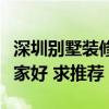 深圳别墅装修公司哪个最好（深圳别墅装修哪家好 求推荐）