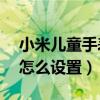 小米儿童手表未联网（小米11儿童模式联网怎么设置）