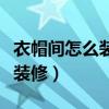 衣帽间怎么装修设计才更加合理（衣帽间怎么装修）