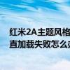 红米2A主题风格一直加载失败怎么办（红米2A主题风格一直加载失败怎么办）