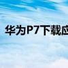 华为P7下载应用每次都会提示谷歌如何移除 华为P7下载应用每次都会提示谷歌如何移除