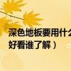 深色地板要用什么颜色的门搭配（深色地板配什么颜色的门好看谁了解）