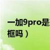 一加9pro是塑料边框吗（一加9pro是塑料边框吗）
