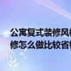 公寓复式装修风格30平大全2021新款（小户型复式公寓装修怎么做比较省钱 求具体的省钱办法啊）