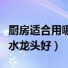 厨房适合用哪种水龙头（我想问厨房用什么样水龙头好）