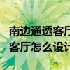 南边通透客厅怎么设计（有谁清楚这个房型的客厅怎么设计）