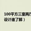 100平方三室两厅两卫要怎么样设计（三室一厅的房子怎么设计谁了解）