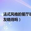 法式风格的餐厅设计（能否说说法式风格餐厅设计理念 有网友晓得吗）