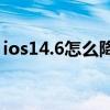 ios14.6怎么降级到13.6（ios14.6怎么降级）