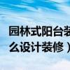 园林式阳台装修效果图（说说看园林式阳台怎么设计装修）
