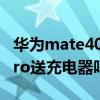 华为mate40pro送充电器吗（华为mate40pro送充电器吗）