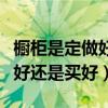 橱柜是定做好还是买成品好（我想问橱柜定做好还是买好）