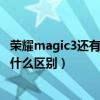荣耀magic3还有吗(荣耀Magic3保时捷定制版和普通版有什么区别) 荣耀magic3还有吗(荣耀Magic3保时捷定制版和普通版有什么区别)
