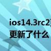 ios14.3rc2更新了什么（iOS14.6RC候选版更新了什么）