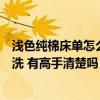 浅色纯棉床单怎么清洗更干净（白色纯棉床单发污该怎样清洗 有高手清楚吗）