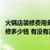 火锅店装修费用多少钱一平方（打听一下大家 火锅店厨房装修多少钱 有没有高手能够说说看）