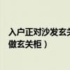 入户正对沙发玄关柜设计（如何在入户大门面对沙发的客厅做玄关柜）