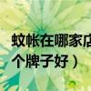蚊帐在哪家店铺买比较好（讨教下家用蚊帐哪个牌子好）