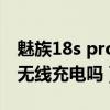 魅族18s pro支持无线快充吗（魅族18S支持无线充电吗）