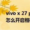 vivo x 27 pro相机带防抖吗（vivos10pro怎么开启相机防抖）