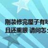 刚装修完屋子有味用什么办法去味（我家刚装修 味道很浓而且还熏眼 请问怎么去味啊）