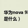 华为nova 9和z5(华为nova9和iqooz5区别是什么) 华为nova 9和z5(华为nova9和iqooz5区别是什么)