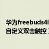 华为freebuds4i如何设置双击换歌（华为FreeBuds4i怎么自定义双击触控）