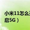 小米11怎么开启5g网络模式(小米11怎么开启5G) 小米11怎么开启5g网络模式(小米11怎么开启5G)