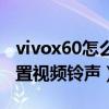 vivox60怎么设置视频铃声（vivox60怎么设置视频铃声）