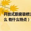 开放式厨房装修注意事项有哪些（装修开放厨房需要注意什么 有什么特点）