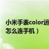 小米手表color运动版不和手机连接（小米手表color运动版怎么连手机）