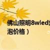 佛山照明8wled灯泡多少钱一个（小白求问佛山照明led灯泡价格）