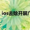 ios去除开屏广告（IOS8如何去除掉广告呢）