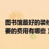 图书馆最好的装修方案（图书馆内部装修要注意什么问题 需要的费用有哪些）