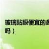 玻璃贴膜便宜的多少钱（玻璃贴纸环保的要多少钱 值得购买吗）