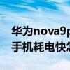 华为nova9pro为啥耗电快（华为nova9pro手机耗电快怎么办）