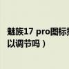 魅族17 pro图标排列方式怎么改变（魅族18pro图标尺寸可以调节吗）