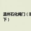 温州石化阀门（浙江温州石化阀门有限公司有哪些 想参考一下）