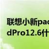 联想小新pad pro 12.6 发布会（联想小新PadPro12.6什么时候上市）