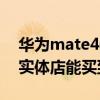 华为mate40pro实体店价格（华为mate40实体店能买到吗）