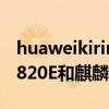 huaweikirin820e和麒麟820e哪个好（麒麟820E和麒麟820哪个好）