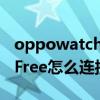 oppowatchfree能玩游戏吗（OPPOWatchFree怎么连接手机）