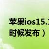 苹果ios15.1正式版发布（ios15正式版什么时候发布）