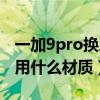 一加9pro换后盖教程视频（一加9Pro后盖采用什么材质）