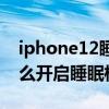 iphone12睡眠模式怎么取消（iPhone12怎么开启睡眠模式）