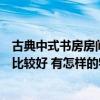古典中式书房房间装修风格（中式古典书房装修怎么做效果比较好 有怎样的特点的呢）