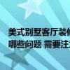 美式别墅客厅装修风格图片大全（美式别墅客厅装修要注意哪些问题 需要注意什么啊）
