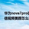 华为nova7pro微信视频美颜怎么设置（华为nova7pro微信视频美颜怎么设置）