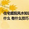 住宅庭院风水知识大全（哪个了解庭院房屋风水布局方法是什么 有什么技巧）